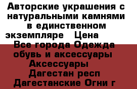 Авторские украшения с натуральными камнями в единственном экземпляре › Цена ­ 700 - Все города Одежда, обувь и аксессуары » Аксессуары   . Дагестан респ.,Дагестанские Огни г.